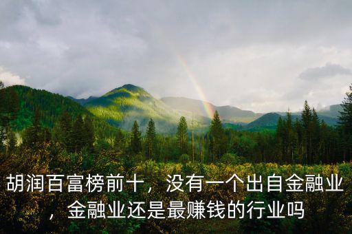 胡潤(rùn)百富榜前十，沒有一個(gè)出自金融業(yè)，金融業(yè)還是最賺錢的行業(yè)嗎
