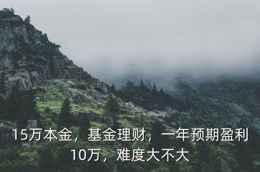 15萬本金，基金理財(cái)，一年預(yù)期盈利10萬，難度大不大
