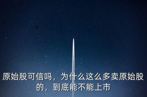原始股可信嗎，為什么這么多賣原始股的，到底能不能上市