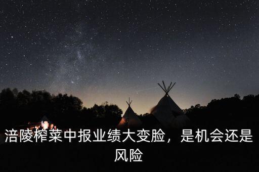涪陵榨菜中報業(yè)績大變臉，是機會還是風(fēng)險