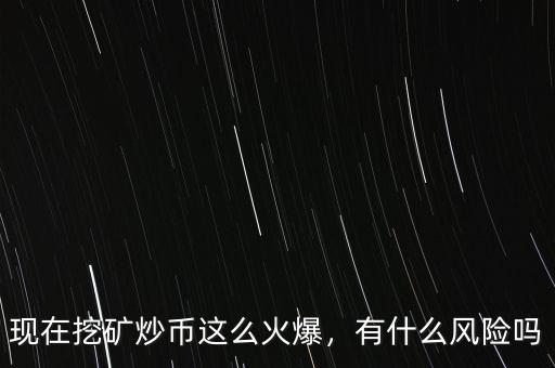 現在挖礦炒幣這么火爆，有什么風險嗎