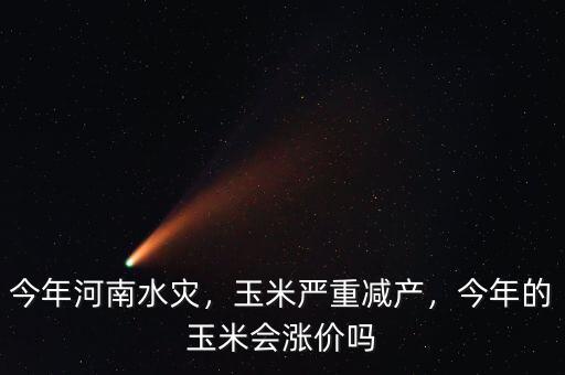 今年河南水災(zāi)，玉米嚴(yán)重減產(chǎn)，今年的玉米會(huì)漲價(jià)嗎