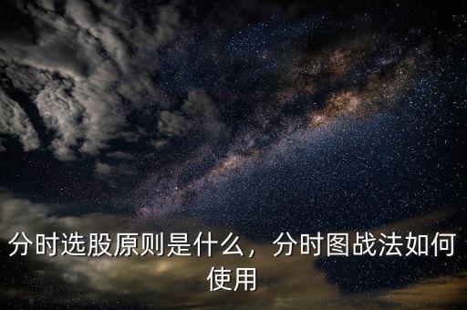 分時(shí)選股原則是什么，分時(shí)圖戰(zhàn)法如何使用