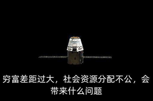 窮富差距過大，社會資源分配不公，會帶來什么問題