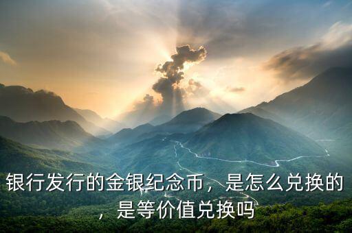 銀行發(fā)行的金銀紀念幣，是怎么兌換的，是等價值兌換嗎
