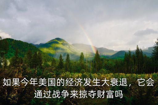 如果今年美國的經(jīng)濟發(fā)生大衰退，它會通過戰(zhàn)爭來掠奪財富嗎