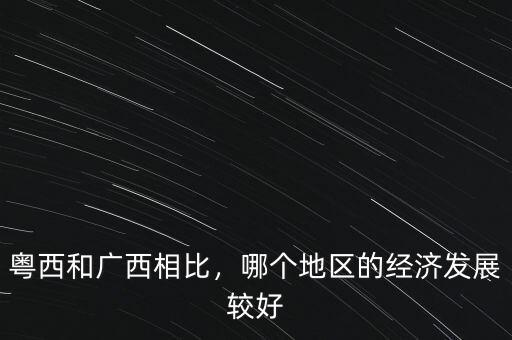 粵西和廣西相比，哪個地區(qū)的經(jīng)濟發(fā)展較好