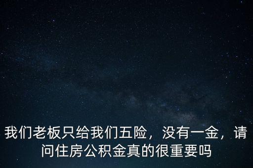 我們老板只給我們五險(xiǎn)，沒有一金，請(qǐng)問住房公積金真的很重要嗎