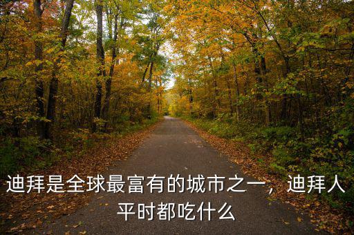 迪拜是全球最富有的城市之一，迪拜人平時都吃什么