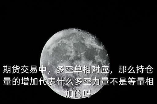 期貨交易中，多空單相對應(yīng)，那么持倉量的增加代表什么多空力量不是等量相加的嗎