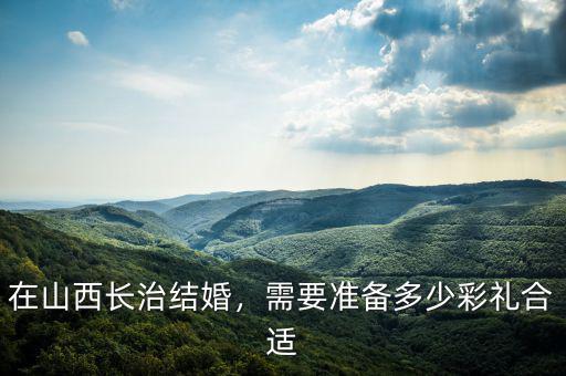 在山西長治結(jié)婚，需要準(zhǔn)備多少彩禮合適