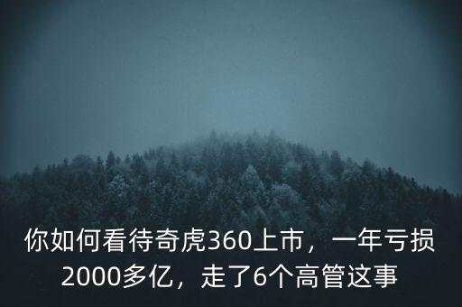 你如何看待奇虎360上市，一年虧損2000多億，走了6個(gè)高管這事