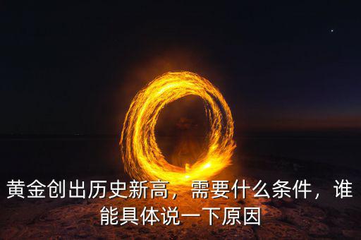 黃金創(chuàng)出歷史新高，需要什么條件，誰能具體說一下原因
