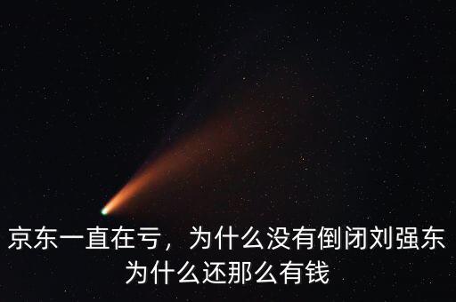 京東一直在虧，為什么沒有倒閉劉強(qiáng)東為什么還那么有錢