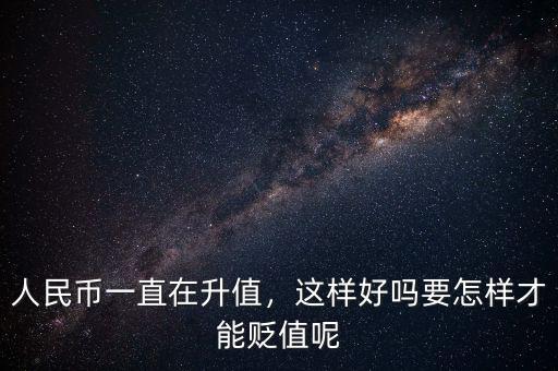 人民幣一直在升值，這樣好嗎要怎樣才能貶值呢