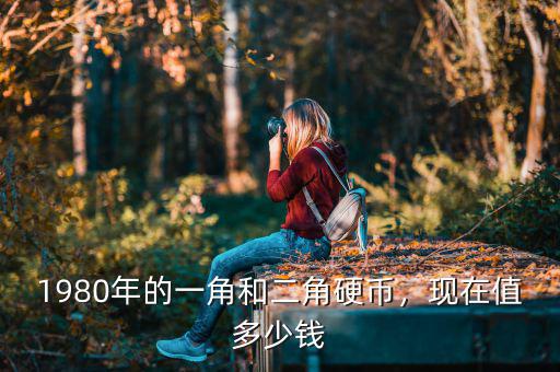 1980年的一角和二角硬幣，現(xiàn)在值多少錢