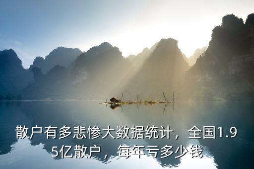 散戶有多悲慘大數(shù)據(jù)統(tǒng)計，全國1.95億散戶，每年虧多少錢
