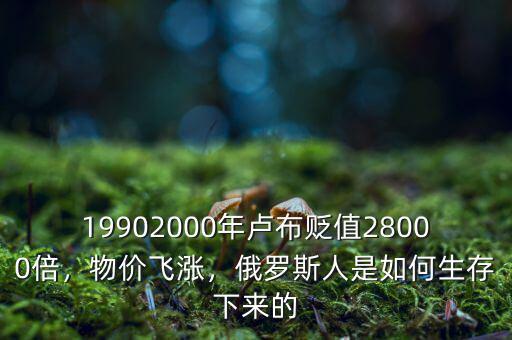 19902000年盧布貶值28000倍，物價(jià)飛漲，俄羅斯人是如何生存下來(lái)的