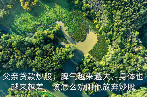 父親貸款炒股，脾氣越來(lái)越大，身體也越來(lái)越差，該怎么勸阻他放棄炒股