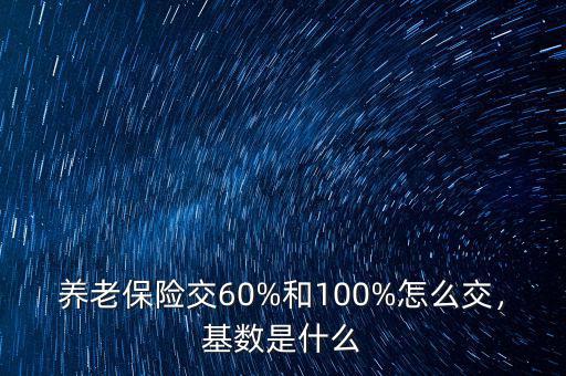 養(yǎng)老保險(xiǎn)交60%和100%怎么交，基數(shù)是什么