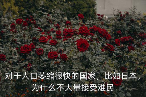 對于人口萎縮很快的國家，比如日本，為什么不大量接受難民