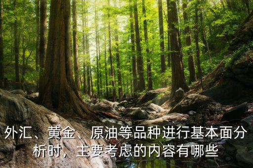 外匯、黃金、原油等品種進(jìn)行基本面分析時(shí)，主要考慮的內(nèi)容有哪些