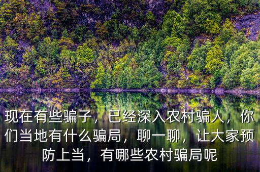 現(xiàn)在有些騙子，已經(jīng)深入農(nóng)村騙人，你們當?shù)赜惺裁打_局，聊一聊，讓大家預(yù)防上當，有哪些農(nóng)村騙局呢