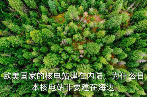歐美國家的核電站建在內(nèi)陸，為什么日本核電站非要建在海邊