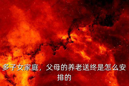 多子女家庭，父母的養(yǎng)老送終是怎么安排的