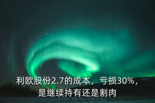 利歐股份2.7的成本，虧損30%，是繼續(xù)持有還是割肉