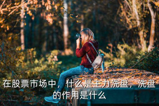 在股票市場(chǎng)中，什么是主力洗盤(pán)，洗盤(pán)的作用是什么