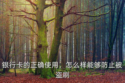 銀行卡的正確使用，怎么樣能夠防止被盜刷