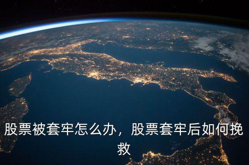 股票被套牢怎么辦，股票套牢后如何挽救