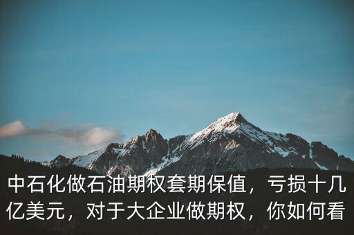 中石化做石油期權(quán)套期保值，虧損十幾億美元，對(duì)于大企業(yè)做期權(quán)，你如何看