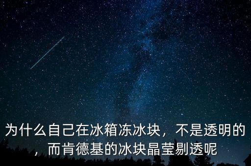 為什么自己在冰箱凍冰塊，不是透明的，而肯德基的冰塊晶瑩剔透呢
