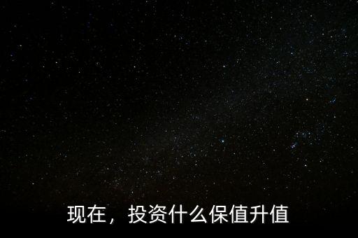 現(xiàn)在，投資什么保值升值