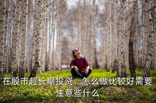 在股市超長期投資，怎么做比較好需要注意些什么