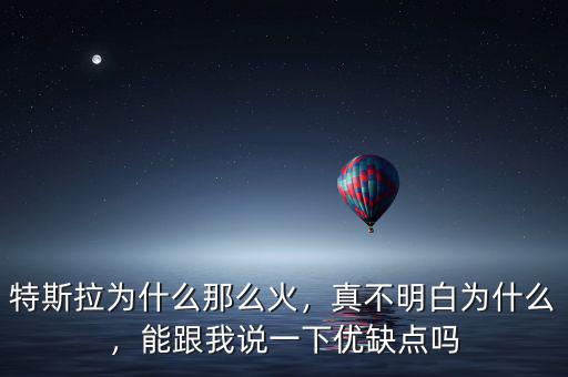 特斯拉為什么那么火，真不明白為什么，能跟我說一下優(yōu)缺點嗎