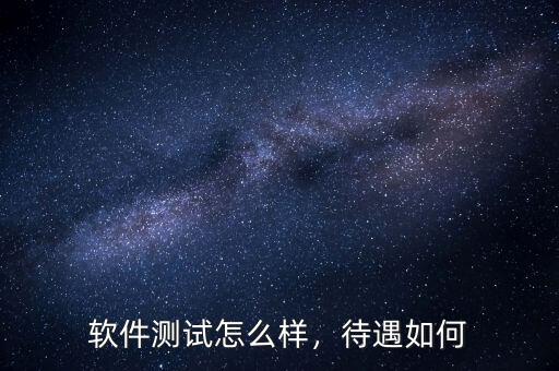軟件測(cè)試怎么樣，待遇如何