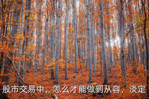 股市交易中，怎么才能做到從容，淡定