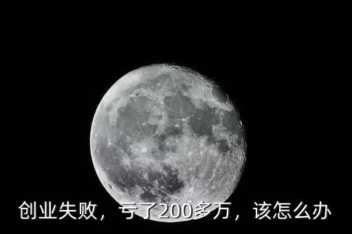 創(chuàng)業(yè)失敗，虧了200多萬，該怎么辦