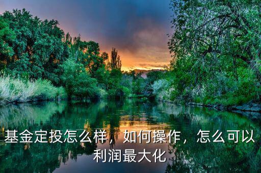 基金定投怎么樣，如何操作，怎么可以利潤(rùn)最大化