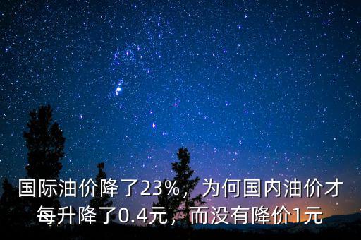 國(guó)際油價(jià)降了23%，為何國(guó)內(nèi)油價(jià)才每升降了0.4元，而沒(méi)有降價(jià)1元