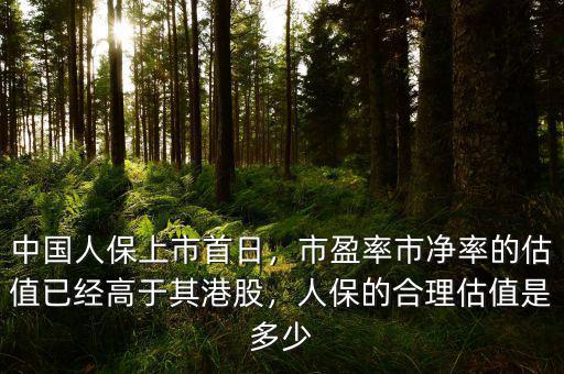 中國人保上市首日，市盈率市凈率的估值已經(jīng)高于其港股，人保的合理估值是多少