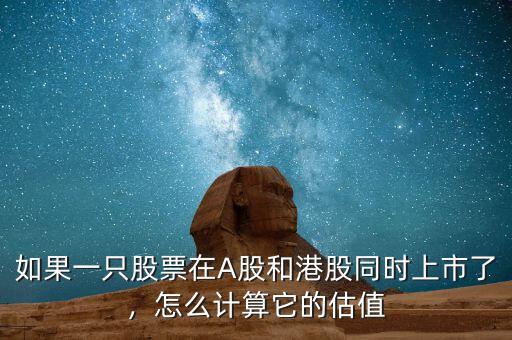 如果一只股票在A股和港股同時上市了，怎么計算它的估值