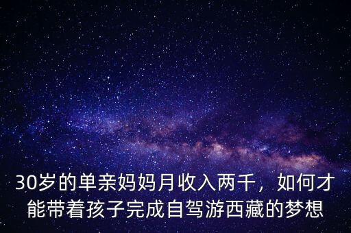 30歲的單親媽媽月收入兩千，如何才能帶著孩子完成自駕游西藏的夢想
