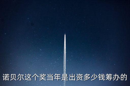諾貝爾基金會(huì)的資產(chǎn)現(xiàn)在有多少,現(xiàn)在還有獎(jiǎng)金