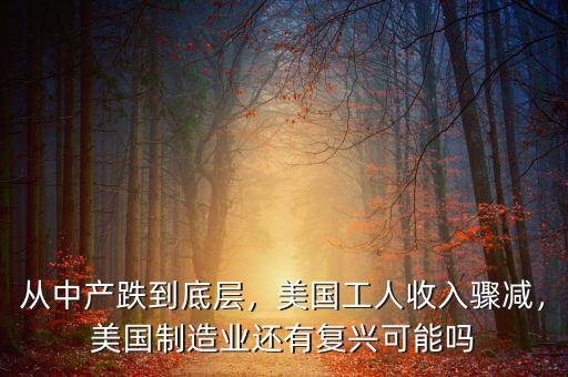 從中產(chǎn)跌到底層，美國(guó)工人收入驟減，美國(guó)制造業(yè)還有復(fù)興可能嗎