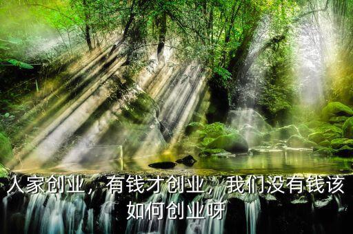 人家創(chuàng)業(yè)，有錢才創(chuàng)業(yè)，我們沒(méi)有錢該如何創(chuàng)業(yè)呀