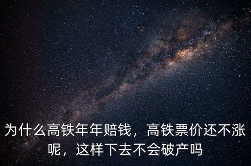 為什么高鐵年年賠錢，高鐵票價還不漲呢，這樣下去不會破產嗎